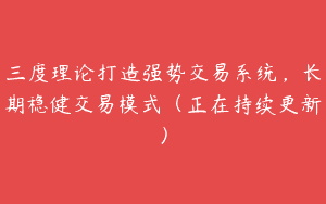 三度理论打造强势交易系统，长期稳健交易模式（正在持续更新）