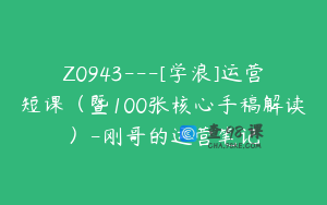Z0943---[学浪]运营短课（暨100张核心手稿解读）-刚哥的运营笔记
