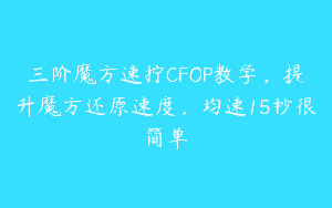 三阶魔方速拧CFOP教学，提升魔方还原速度，均速15秒很简单