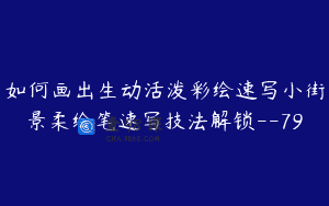 如何画出生动活泼彩绘速写小街景柔绘笔速写技法解锁–79