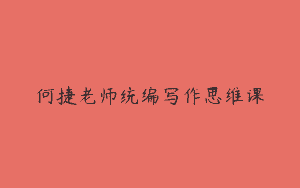 何捷老师统编写作思维课
