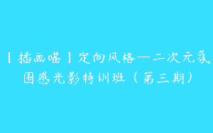 【插画喵】定向风格—二次元氛围感光影特训班（第三期）