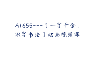A1655—【一字千金：识字书法】动画视频课