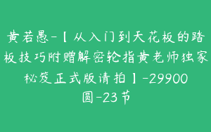 黄若愚-【从入门到天花板的踏板技巧附赠解密轮指黄老师独家秘笈正式版请拍】-29900圆-23节