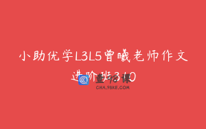 小助优学L3L5曾曦老师作文进阶班310