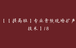 【【提高班】专业音频现场扩声技术】18