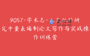 9057-学术志-人文社科研究中量表编制论文写作与实战操作训练营