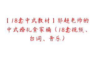 【18套中式教材】郭超老师的中式婚礼全家桶（18套视频、台词、音乐）