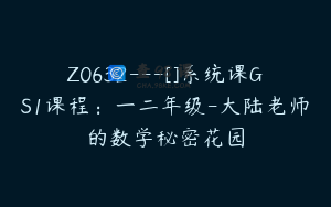 Z0632---[]系统课GS1课程：一二年级-大陆老师的数学秘密花园