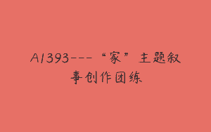 A1393—“家”主题叙事创作团练
