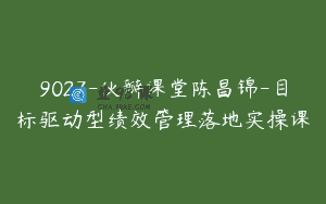 9027-伙瓣课堂陈昌锦-目标驱动型绩效管理落地实操课