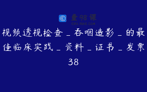 视频透视检查_吞咽造影_的最佳临床实践_资料_证书_发票38