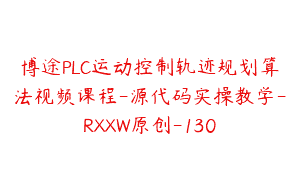 博途PLC运动控制轨迹规划算法视频课程-源代码实操教学-RXXW原创-130