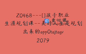 Z0468---[]孩子职业生涯规划课--美好人生是规划出来的app0tajtagv2079