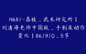 N681-荔枝_武术研究所【刘清海老师中国跤_手别及动作变化】861910_5节