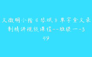 文徵明小楷《琴赋》单字全文录制精讲视频课程–班级一-349