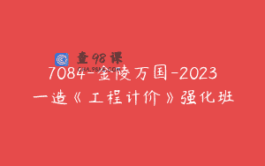 7084-金陵万国-2023一造《工程计价》强化班