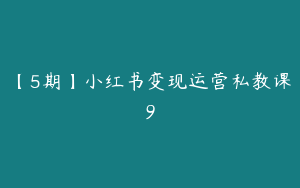 【5期】小红书变现运营私教课9