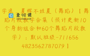 学浪_夏辉不姓夏（舞蹈）【舞蹈片段教学合集（预计更新10个身韵组合和60个舞蹈片段教学）：默认班级-7116564823562787079】369.0圆182节