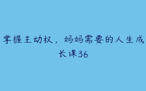 掌握主动权，妈妈需要的人生成长课36