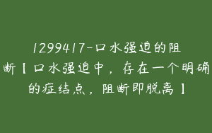 1299417-口水强迫的阻断【口水强迫中，存在一个明确的症结点，阻断即脱离】