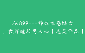 A4899---释放性感魅力，教你睡服男人心【泡芙作品】