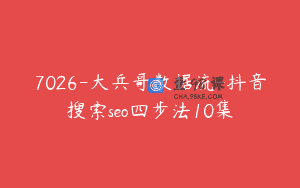 7026-大兵哥数据流-抖音搜索seo四步法10集