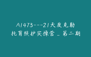 A1473—21天皮克勒托育照护实操营_第二期