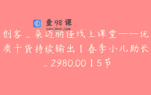 创客_朵迈丽佳线上课堂——优质干货持续输出【春季小儿助长_2980.00】5节