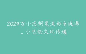 2024万小悠钢笔淡彩系统课_小悠绘文化传媒