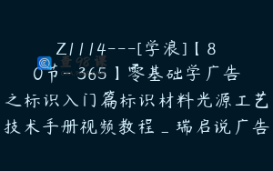 Z1114---[学浪]【80节-￥365】零基础学广告之标识入门篇标识材料光源工艺技术手册视频教程_瑞启说广告