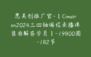 思美创推广官-【Cimatron2024三四轴编程录播课售后解答学员】-19800圆-182节