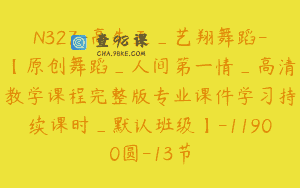 N327-高先玉_艺翔舞蹈-【原创舞蹈_人间第一情_高清教学课程完整版专业课件学习持续课时_默认班级】-11900圆-13节