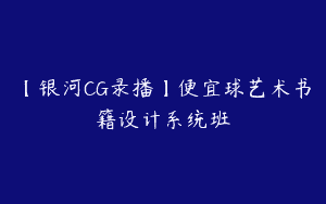 【银河CG录播】便宜球艺术书籍设计系统班