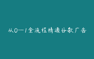 从0—1全流程精通谷歌广告