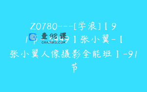 Z0780---[学浪]【91节-￥3999】张小翼-【张小翼人像摄影全能班】-91节