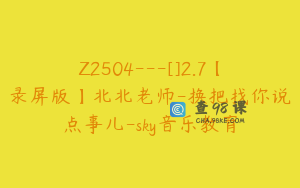 Z2504---[]2.7【录屏版】北北老师-换把找你说点事儿-sky音乐教育