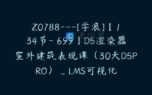 Z0788---[学浪]【134节-￥699】D5渲染器室外建筑表现课（30天D5PRO）_LMS可视化
