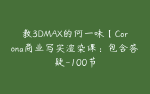 教3DMAX的何一味【Corona商业写实渲染课：包含答疑-100节