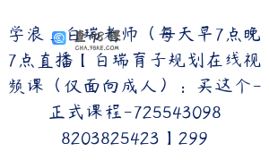 学浪_白瑞老师（每天早7点晚7点直播【白瑞育子规划在线视频课（仅面向成人）：买这个-正式课程-7255430988203825423】299.0圆30节