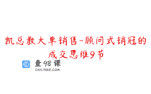 凯总教大单销售-顾问式销冠的成交思维9节