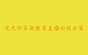 沈老师家庭教育直播回放合集