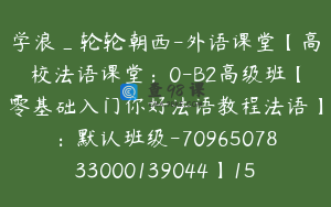 学浪_轮轮朝西-外语课堂【高校法语课堂：0-B2高级班【零基础入门你好法语教程法语】：默认班级-7096507833000139044】1598.0圆503节
