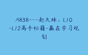 A838---赵九妹：L10-L12高手秘籍-赢在学习规划