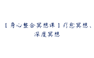 【身心整合冥想课】疗愈冥想、深度冥想