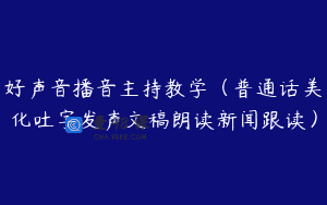 好声音播音主持教学（普通话美化吐字发声文稿朗读新闻跟读）
