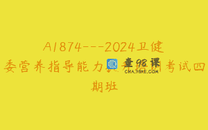 A1874—2024卫健委营养指导能力提升培训考试四期班