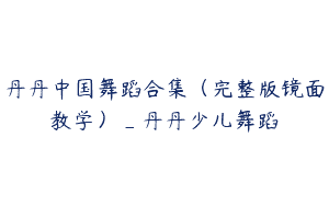 丹丹中国舞蹈合集（完整版镜面教学）_丹丹少儿舞蹈