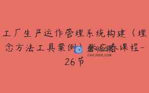 工厂生产运作管理系统构建（理念方法工具案例）张应春课程-26节