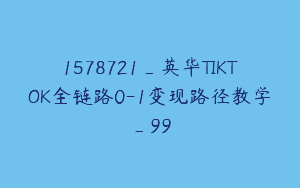 1578721_英华TIKTOK全链路0-1变现路径教学_99